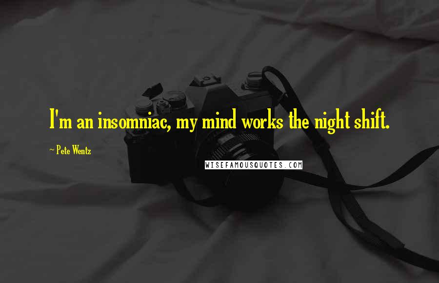 Pete Wentz Quotes: I'm an insomniac, my mind works the night shift.