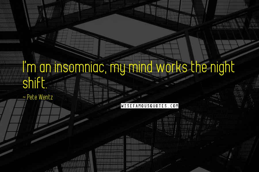 Pete Wentz Quotes: I'm an insomniac, my mind works the night shift.