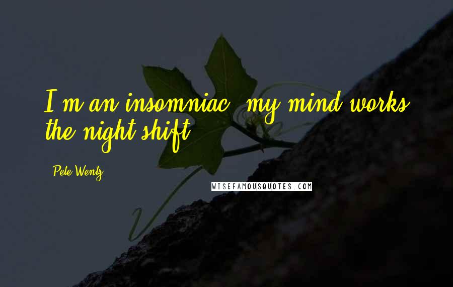 Pete Wentz Quotes: I'm an insomniac, my mind works the night shift.