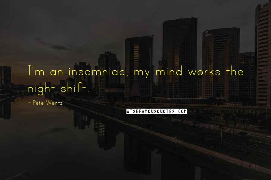 Pete Wentz Quotes: I'm an insomniac, my mind works the night shift.