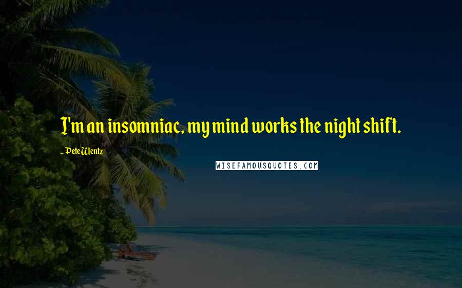 Pete Wentz Quotes: I'm an insomniac, my mind works the night shift.