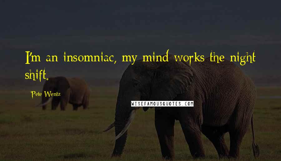 Pete Wentz Quotes: I'm an insomniac, my mind works the night shift.