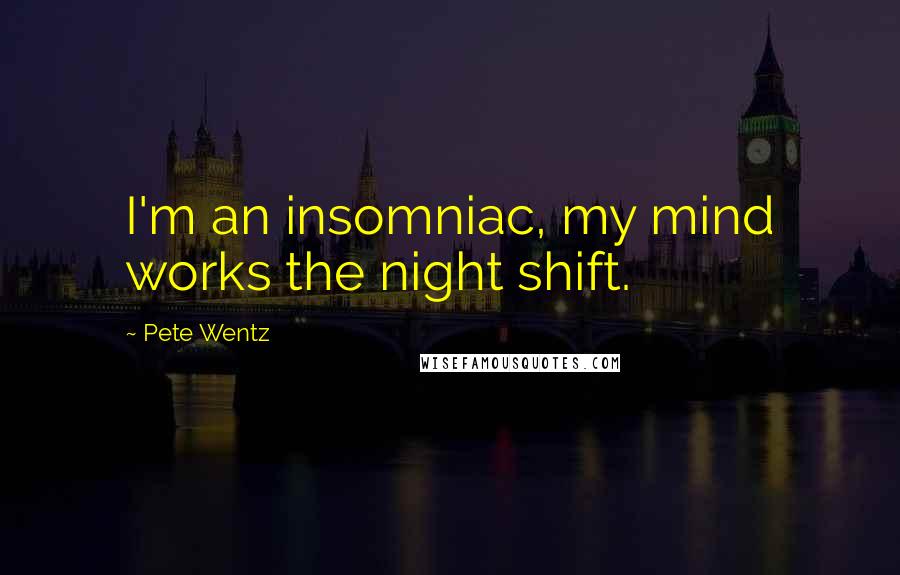 Pete Wentz Quotes: I'm an insomniac, my mind works the night shift.