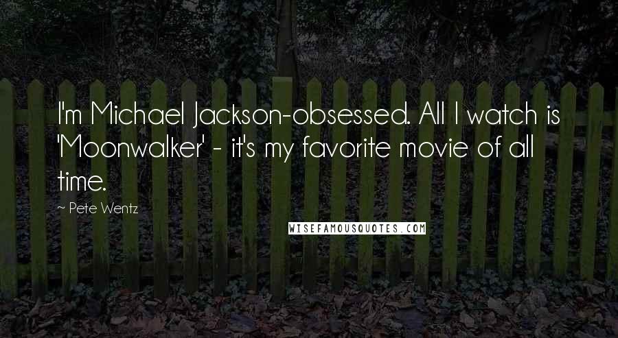 Pete Wentz Quotes: I'm Michael Jackson-obsessed. All I watch is 'Moonwalker' - it's my favorite movie of all time.