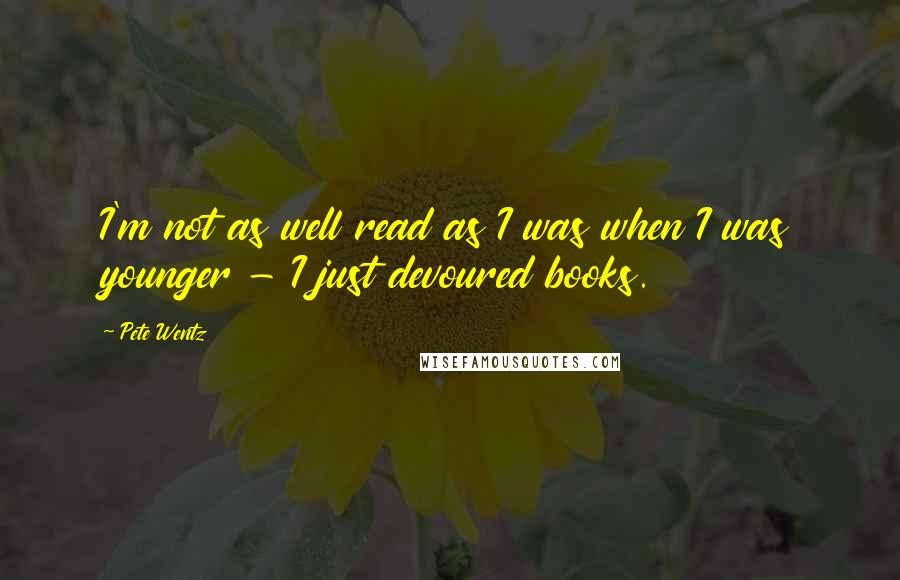 Pete Wentz Quotes: I'm not as well read as I was when I was younger - I just devoured books.