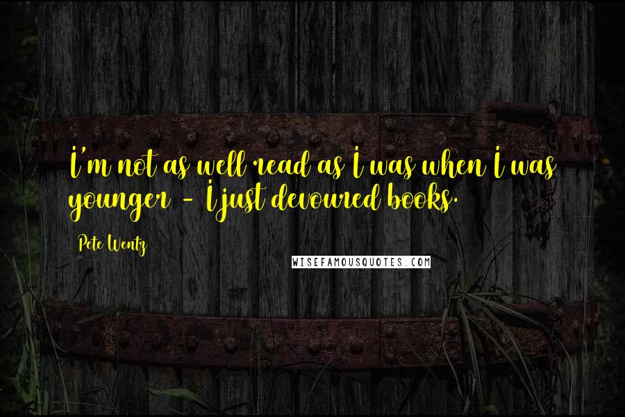 Pete Wentz Quotes: I'm not as well read as I was when I was younger - I just devoured books.