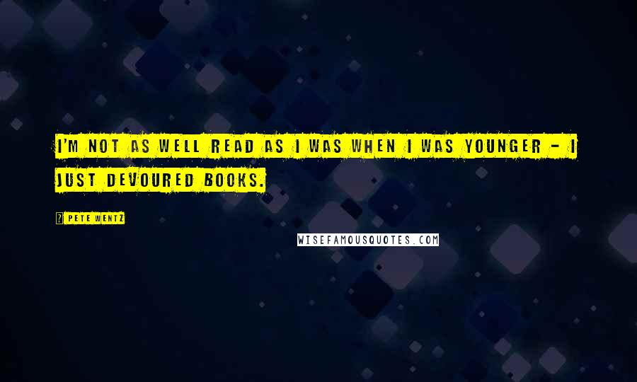 Pete Wentz Quotes: I'm not as well read as I was when I was younger - I just devoured books.