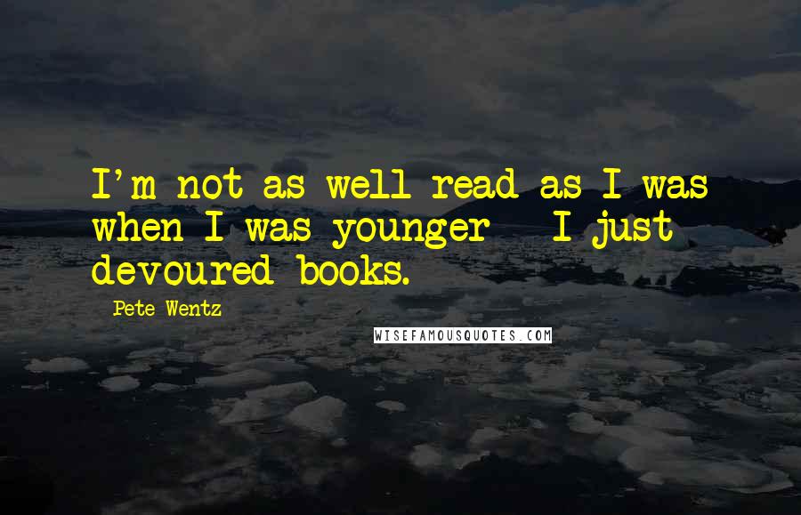 Pete Wentz Quotes: I'm not as well read as I was when I was younger - I just devoured books.