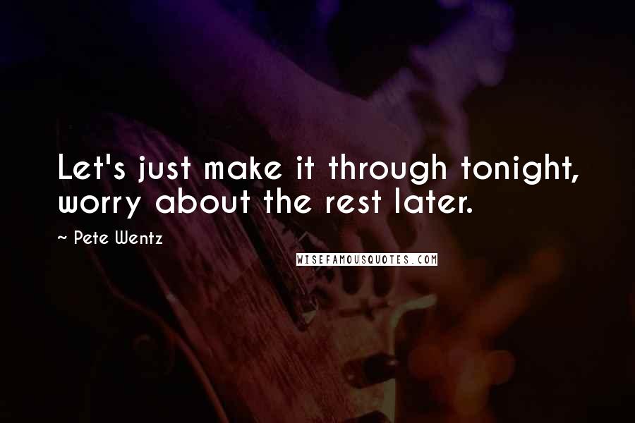 Pete Wentz Quotes: Let's just make it through tonight, worry about the rest later.