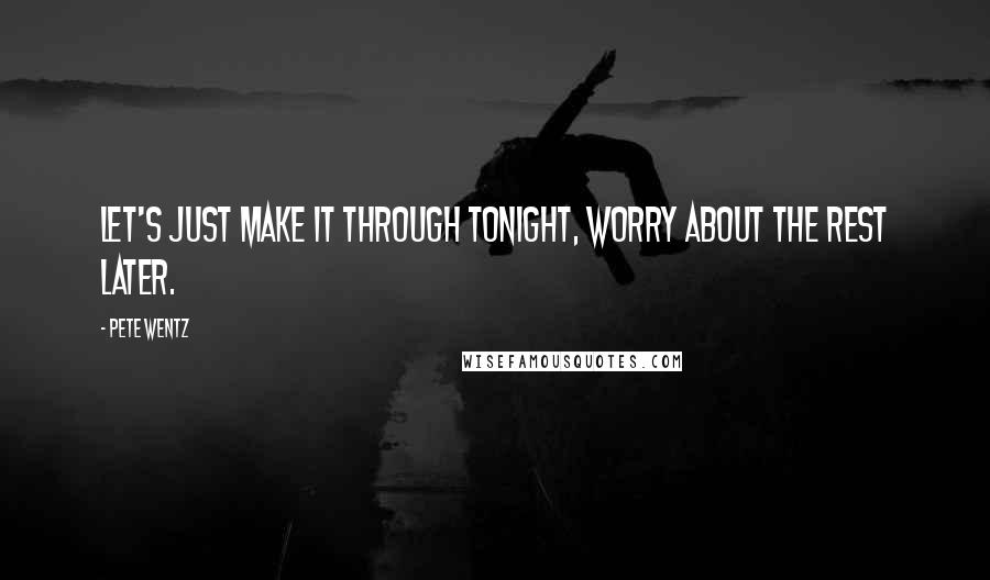 Pete Wentz Quotes: Let's just make it through tonight, worry about the rest later.