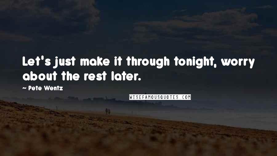 Pete Wentz Quotes: Let's just make it through tonight, worry about the rest later.
