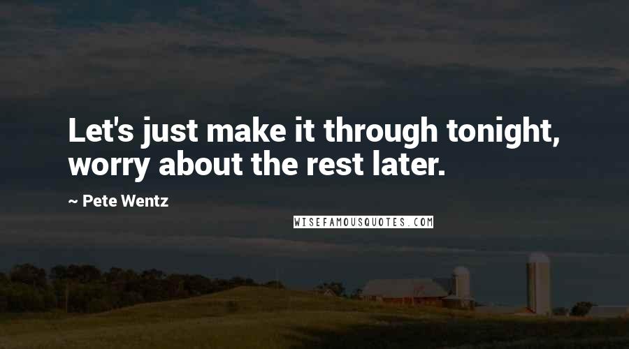 Pete Wentz Quotes: Let's just make it through tonight, worry about the rest later.