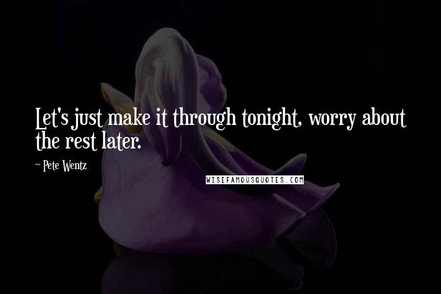 Pete Wentz Quotes: Let's just make it through tonight, worry about the rest later.