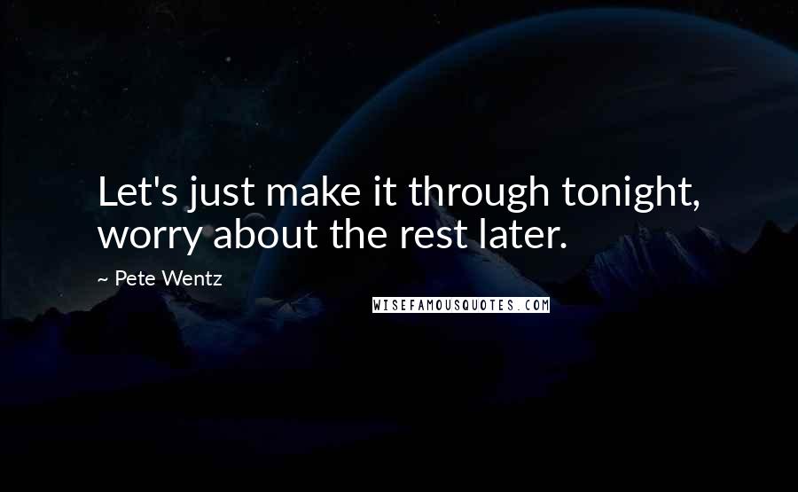 Pete Wentz Quotes: Let's just make it through tonight, worry about the rest later.