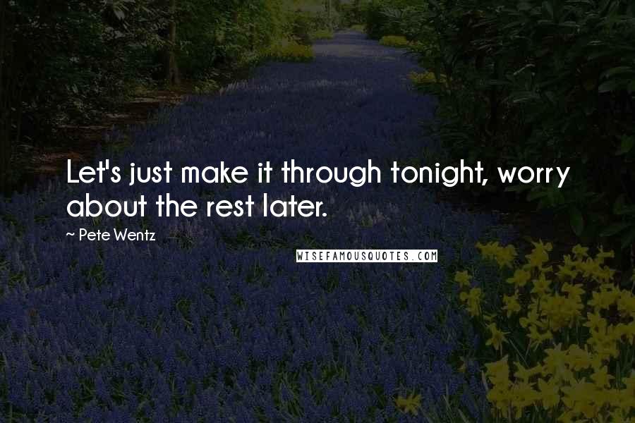 Pete Wentz Quotes: Let's just make it through tonight, worry about the rest later.