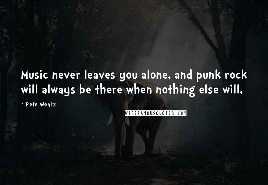 Pete Wentz Quotes: Music never leaves you alone, and punk rock will always be there when nothing else will,