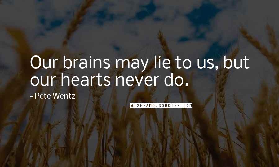 Pete Wentz Quotes: Our brains may lie to us, but our hearts never do.