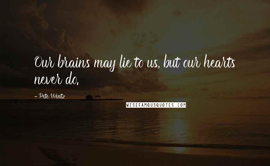 Pete Wentz Quotes: Our brains may lie to us, but our hearts never do.
