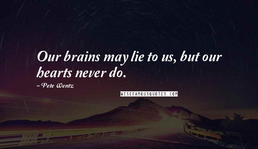 Pete Wentz Quotes: Our brains may lie to us, but our hearts never do.