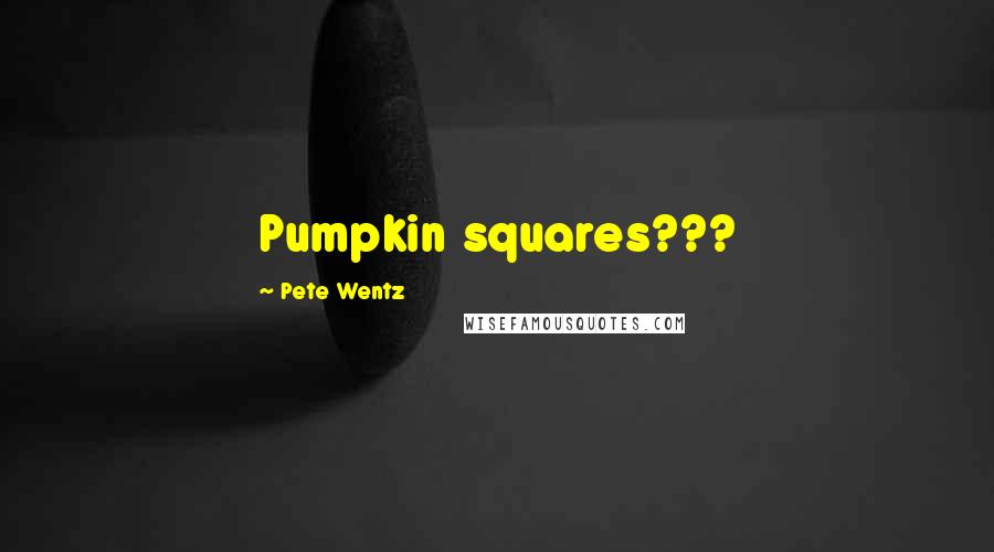 Pete Wentz Quotes: Pumpkin squares???