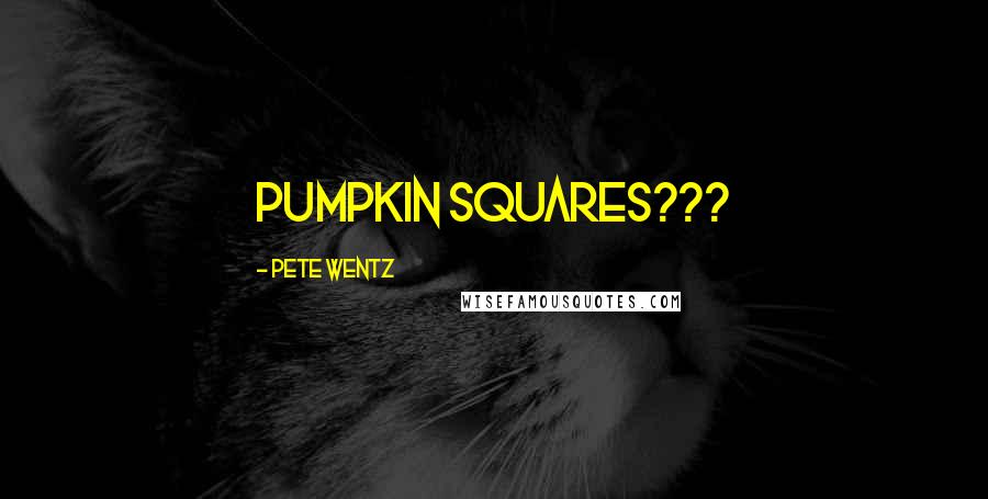 Pete Wentz Quotes: Pumpkin squares???