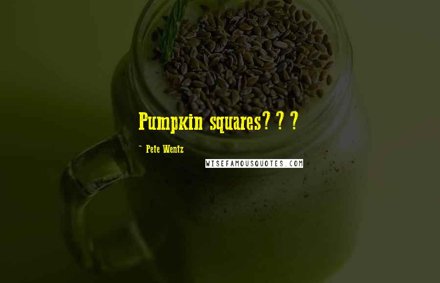 Pete Wentz Quotes: Pumpkin squares???