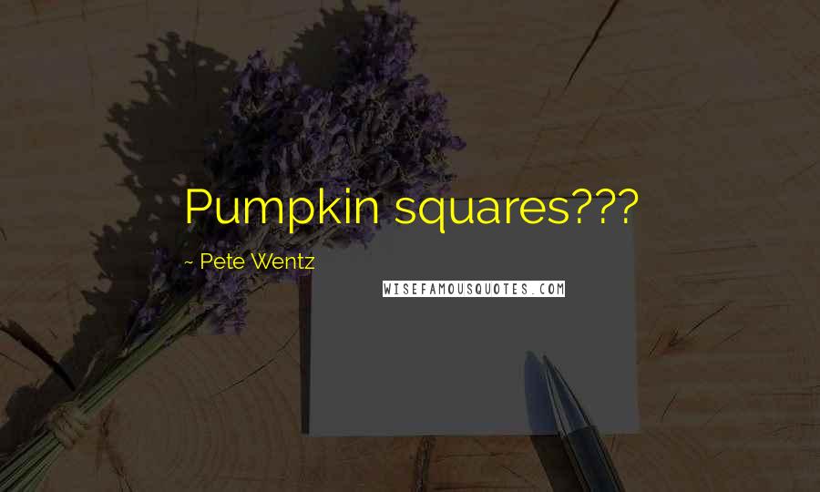 Pete Wentz Quotes: Pumpkin squares???