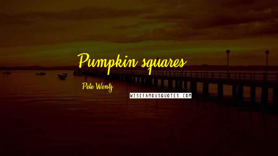 Pete Wentz Quotes: Pumpkin squares???