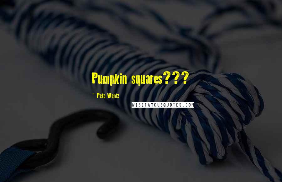 Pete Wentz Quotes: Pumpkin squares???