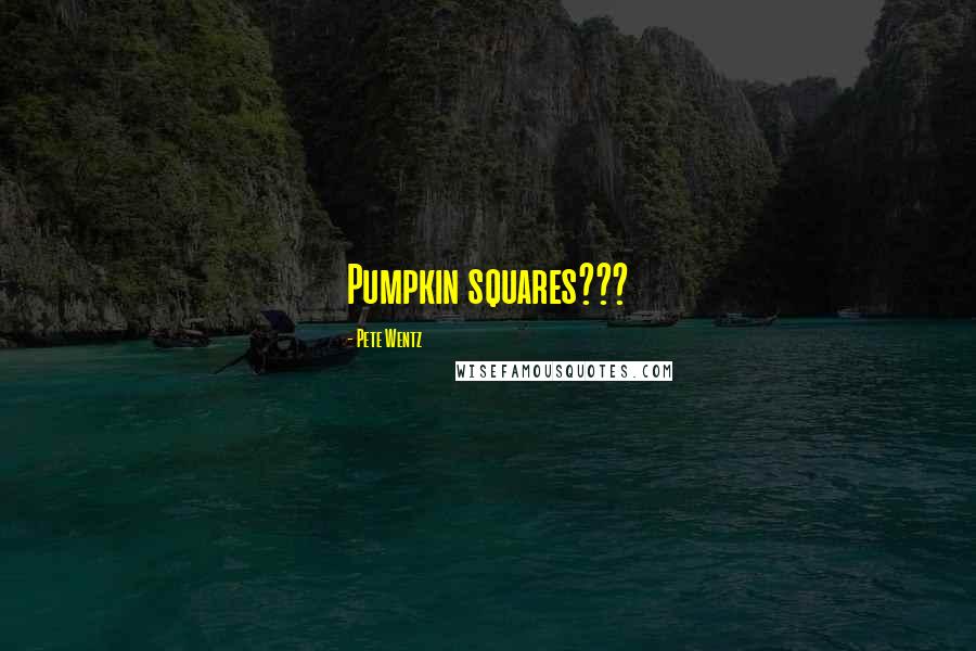 Pete Wentz Quotes: Pumpkin squares???