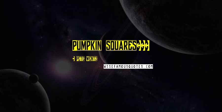 Pete Wentz Quotes: Pumpkin squares???