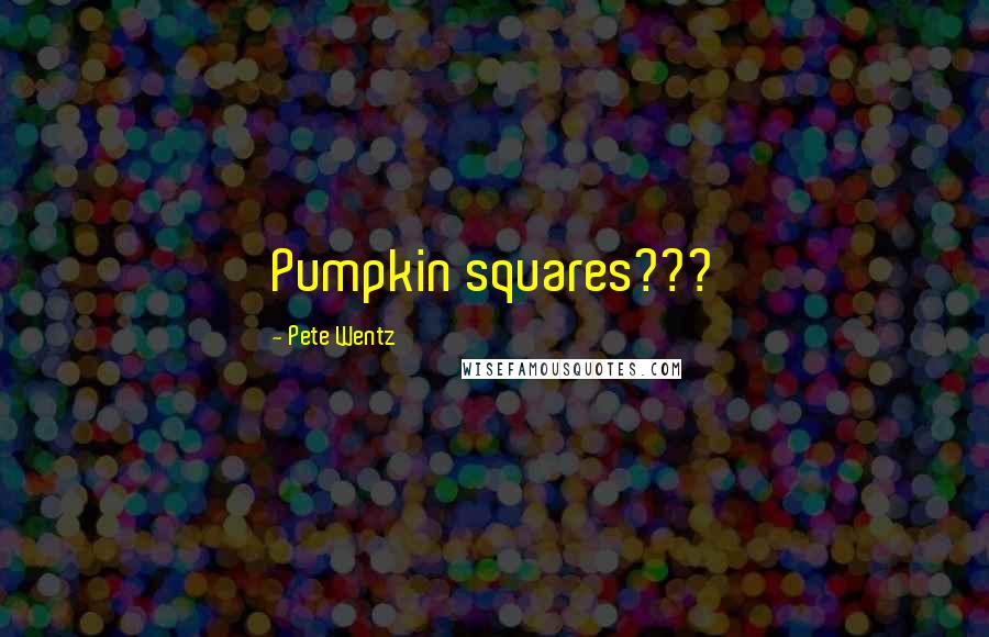 Pete Wentz Quotes: Pumpkin squares???