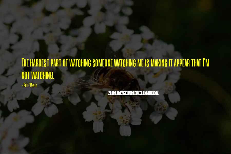 Pete Wentz Quotes: The hardest part of watching someone watching me is making it appear that I'm not watching.