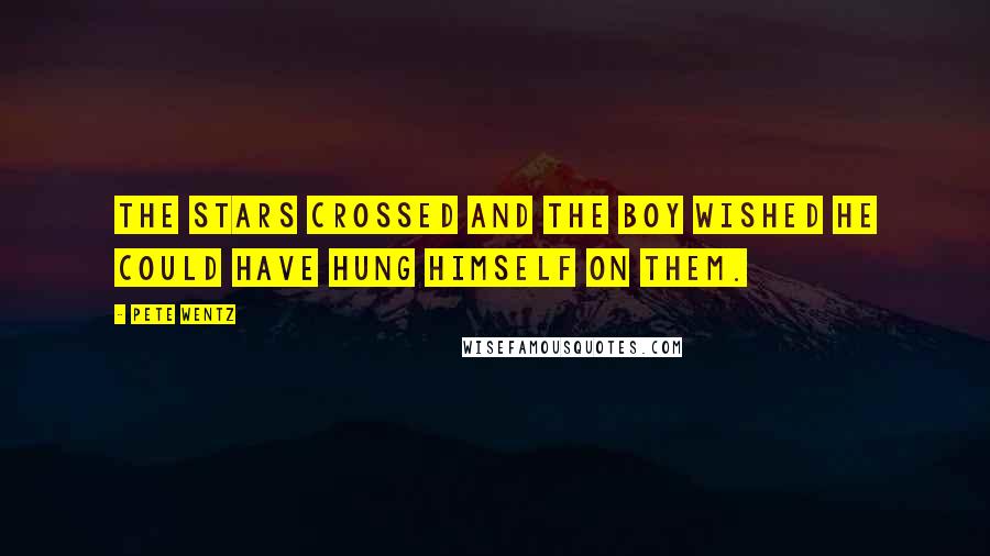 Pete Wentz Quotes: The stars crossed and The Boy wished he could have hung himself on them.