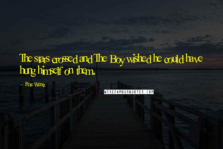 Pete Wentz Quotes: The stars crossed and The Boy wished he could have hung himself on them.