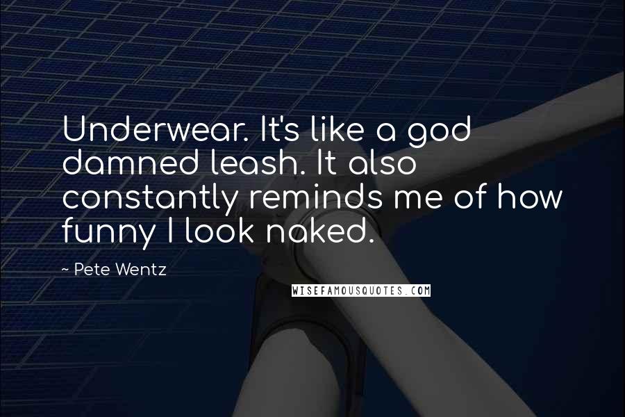 Pete Wentz Quotes: Underwear. It's like a god damned leash. It also constantly reminds me of how funny I look naked.