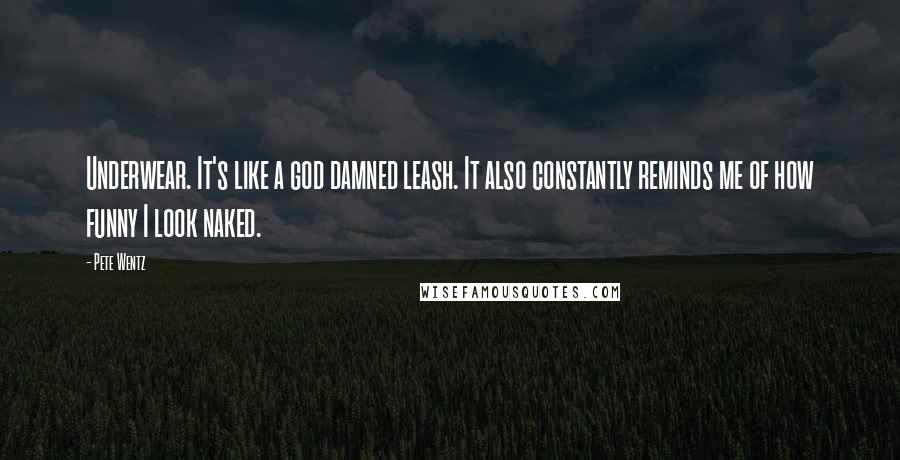 Pete Wentz Quotes: Underwear. It's like a god damned leash. It also constantly reminds me of how funny I look naked.