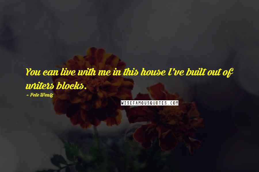 Pete Wentz Quotes: You can live with me in this house I've built out of writers blocks.