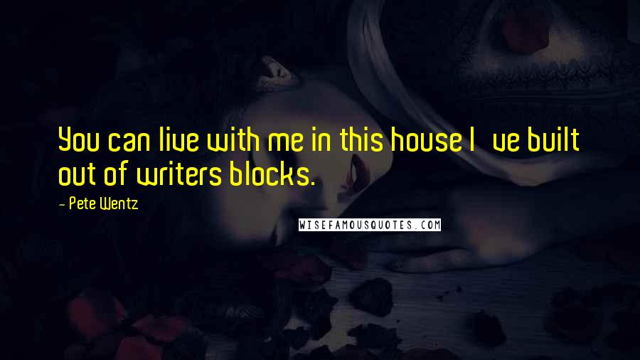 Pete Wentz Quotes: You can live with me in this house I've built out of writers blocks.