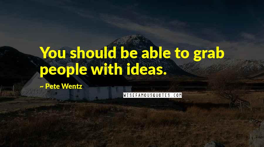 Pete Wentz Quotes: You should be able to grab people with ideas.