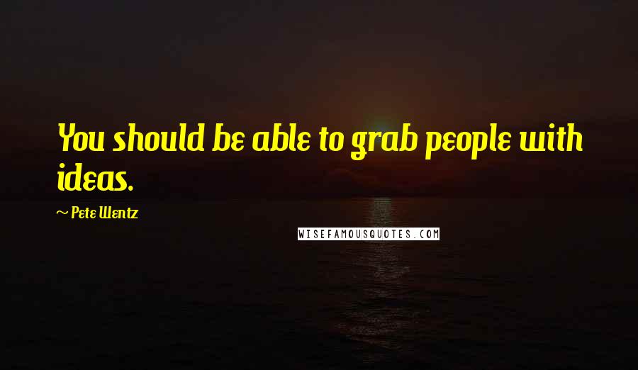 Pete Wentz Quotes: You should be able to grab people with ideas.