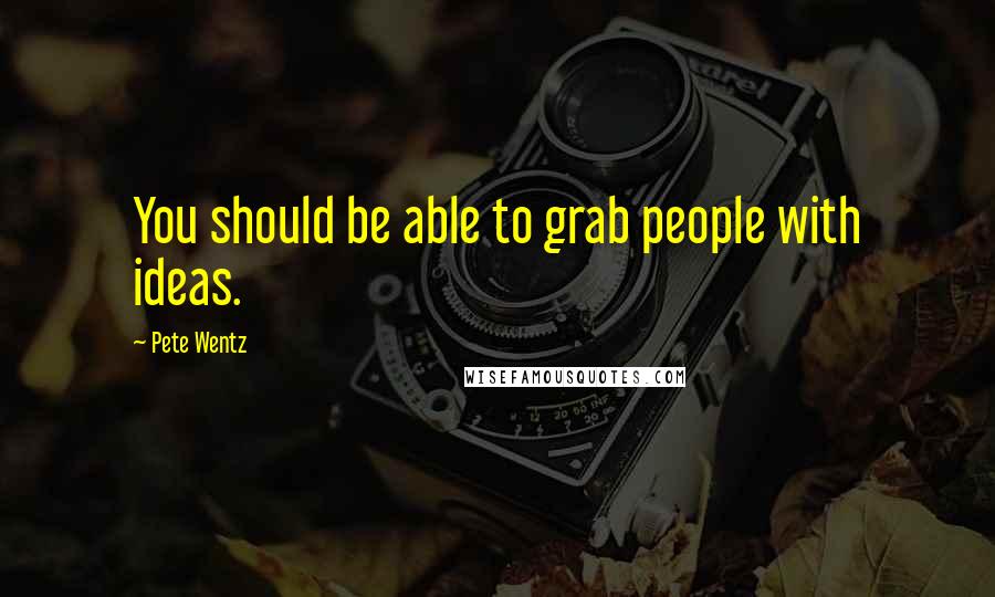 Pete Wentz Quotes: You should be able to grab people with ideas.