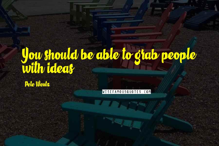 Pete Wentz Quotes: You should be able to grab people with ideas.