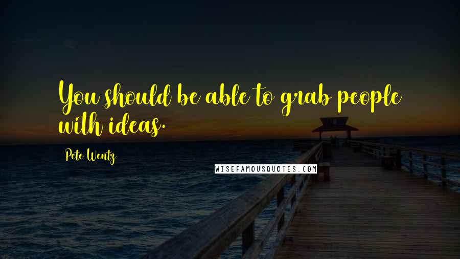 Pete Wentz Quotes: You should be able to grab people with ideas.