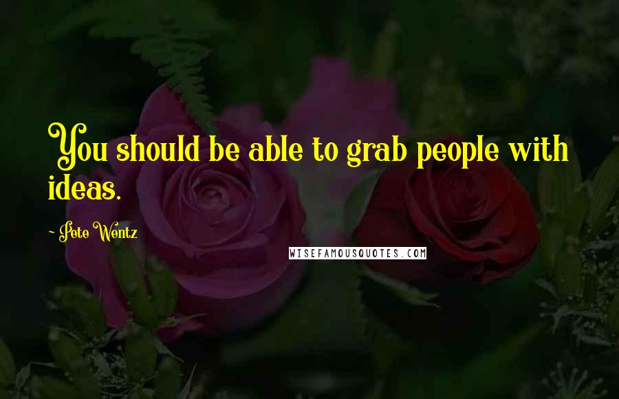 Pete Wentz Quotes: You should be able to grab people with ideas.