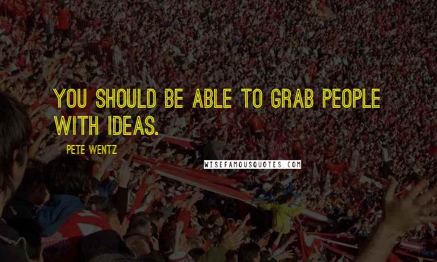 Pete Wentz Quotes: You should be able to grab people with ideas.