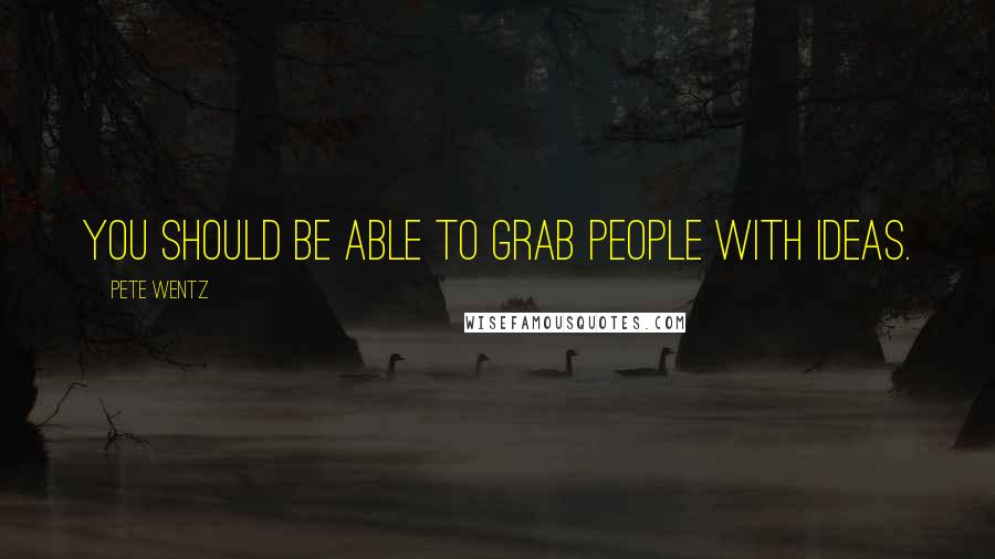 Pete Wentz Quotes: You should be able to grab people with ideas.