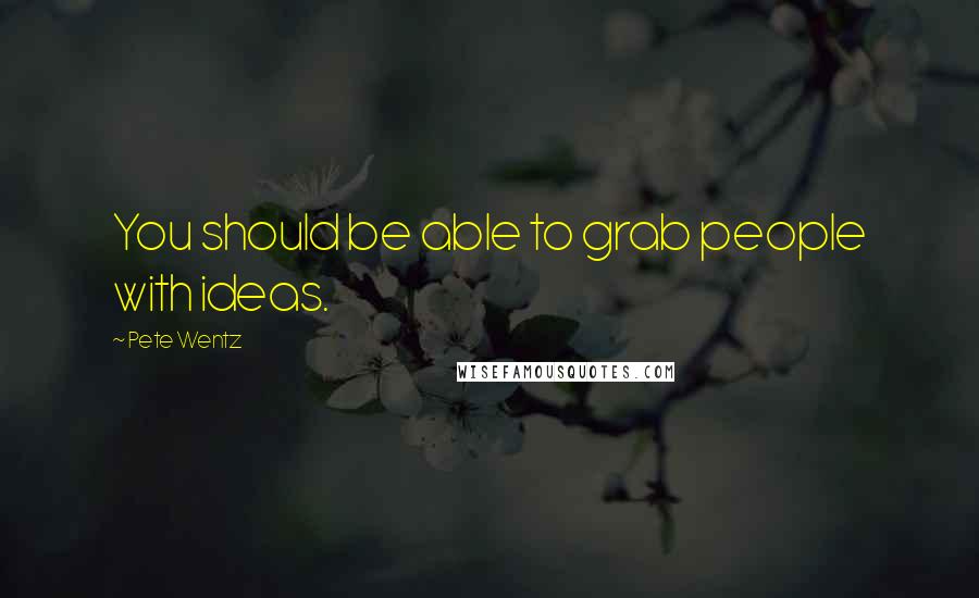 Pete Wentz Quotes: You should be able to grab people with ideas.