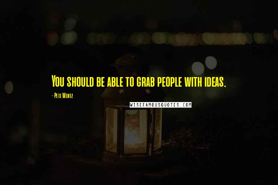 Pete Wentz Quotes: You should be able to grab people with ideas.