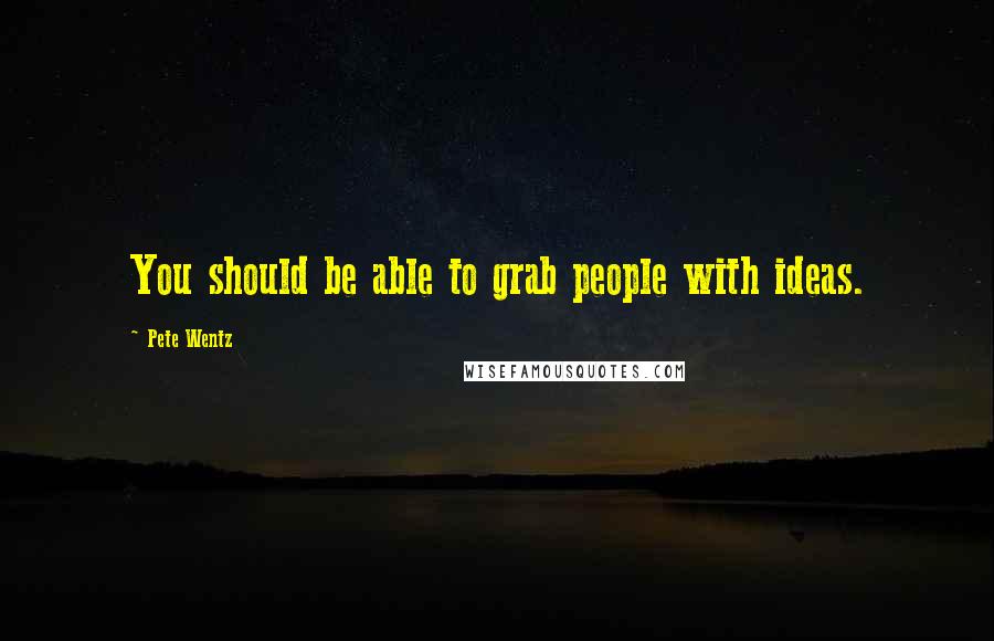 Pete Wentz Quotes: You should be able to grab people with ideas.